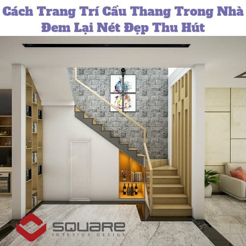 Cách Trang Trí Cầu Thang Trong Nhà Đem Lại Nét Đẹp Thu Hút Cách Trang Trí Cầu Thang Trong Nhà Đem Lại Nét Đẹp Thu Hút