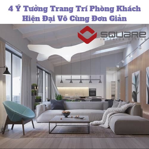 4 Ý Tưởng Trang Trí Phòng Khách Hiện Đại Vô Cùng Đơn Giản 4 Ý Tưởng Trang Trí Phòng Khách Hiện Đại Vô Cùng Đơn Giản